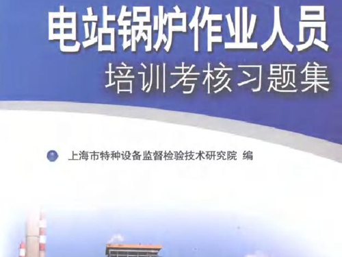 电站锅炉作业人员培训考核习题集 上海市特种设备监督检验技术研究院编 (2009版)