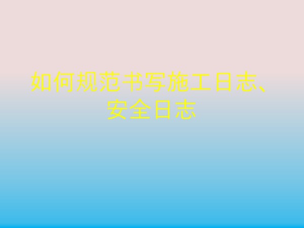 施工日志和安全日志的规范写法，一次都给你讲清楚